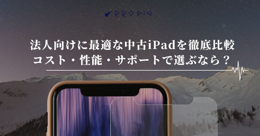 法人向けに最適な中古iPadを徹底比較|コスト・性能・サポートで選ぶなら?