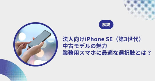法人向けiPhone SE(第3世代)中古モデルの魅力|業務用スマホに最適な選択肢とは?