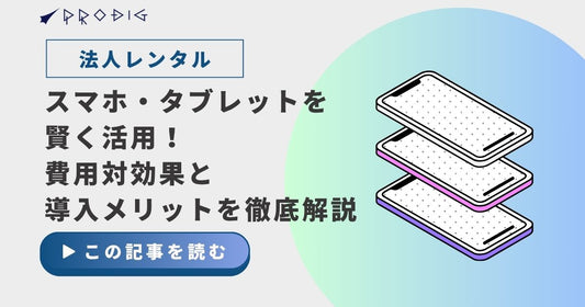 法人レンタルでスマホ・タブレットを賢く活用!費用対効果と導入メリットを徹底解説
