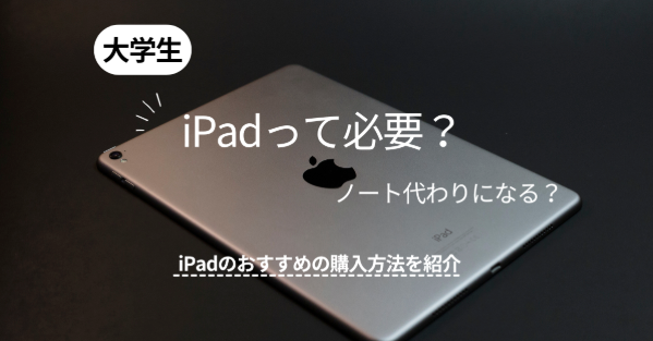 大学生にiPadは必要?ノート代わりになる?iPadのおすすめの購入方法・機種を紹介