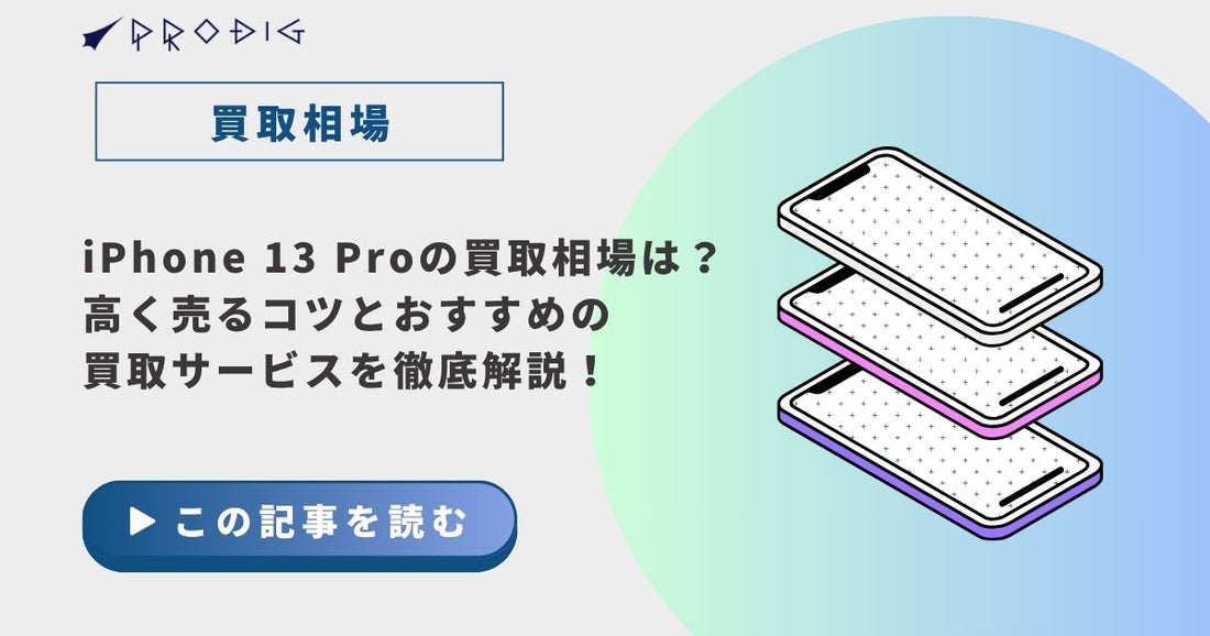 iPhone 13 Proの買取相場は?高く売るコツとおすすめの買取サービスを徹底解説!【2025年最新版】