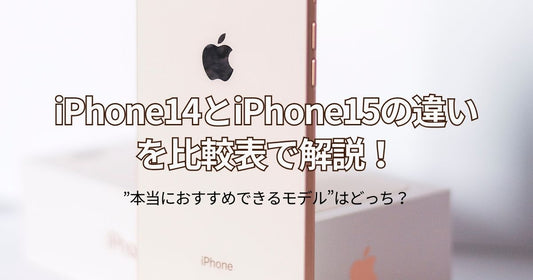 iPhone14とiPhone15の違いを比較表で解説!”本当におすすめできるモデル”はどっち?