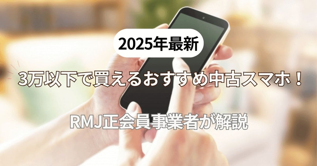 【2025年最新】3万以下で買えるおすすめ中古スマホをRMJ正会員事業者が解説