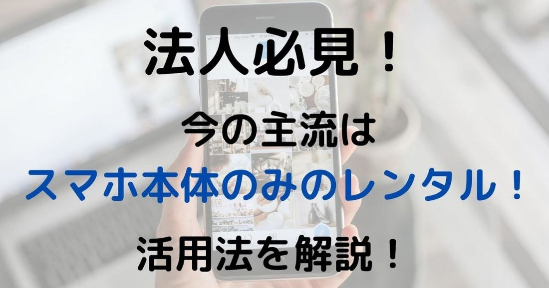 法人必見!今の主流はスマホ本体のみのレンタル!活用法を解説!
