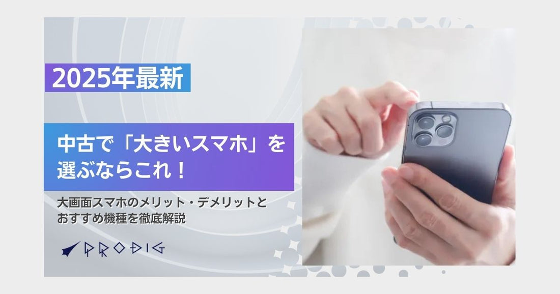 【2025年最新】中古で「大きいスマホ」を選ぶならこれ!大画面スマホのメリット・デメリットとおすすめ機種を徹底解説
