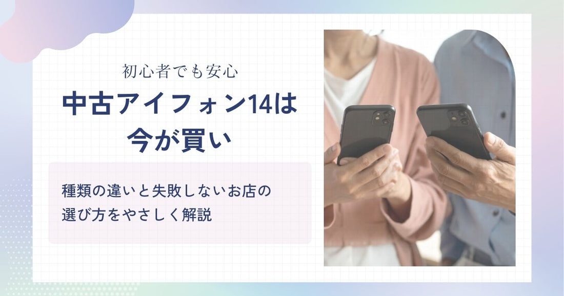 【初心者でも安心】中古のアイフォン14は今が買い!種類の違いと失敗しないお店の選び方をやさしく解説