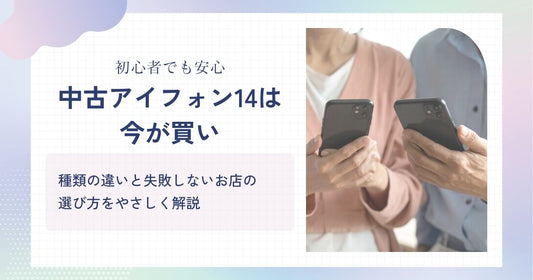 【初心者でも安心】中古のアイフォン14は今が買い!種類の違いと失敗しないお店の選び方をやさしく解説