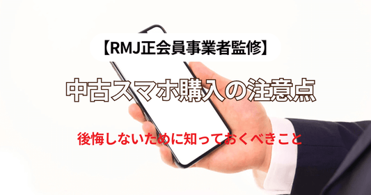 【RMJ正会員事業者監修】中古スマホ購入の注意点|後悔しないために知っておくべきこと