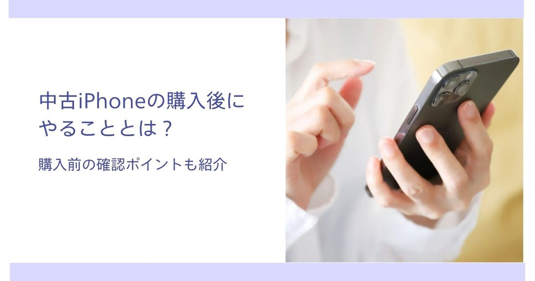 中古iPhoneの購入後にやることとは?購入前の確認ポイントも紹介