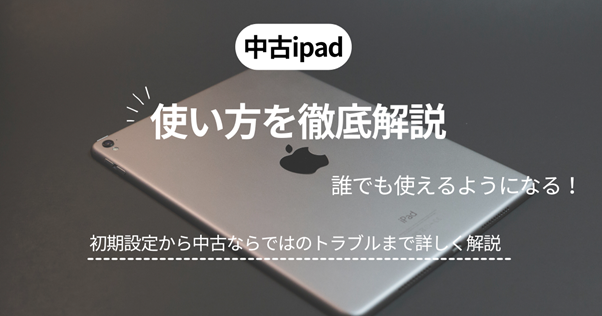 中古で買ったiPadの使い方を解説！ 初心者や高齢者でも安心して使える