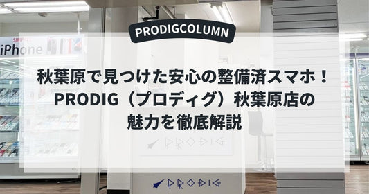 秋葉原で見つけた安心の整備済スマホ！PRODIG（プロディグ）秋葉原店の魅力を徹底解説