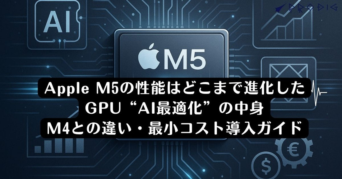 Apple M5の性能はどこまで進化したGPU“AI最適化”の中身と、M4との違い・最小コスト導入ガイド