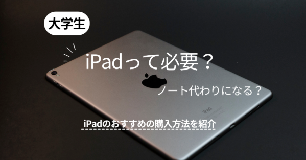 大学生にiPadは必要？ノート代わりになる？iPadのおすすめの購入方法を紹介