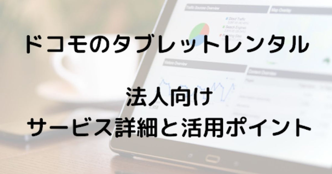 法人でドコモのタブレットレンタル！サービス詳細と活用ポイント