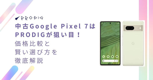 中古Google Pixel 7はPRODIGが狙い目！価格比較と賢い選び方を徹底解説