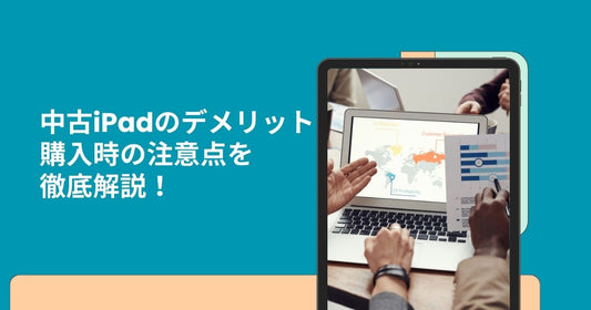 中古iPadのデメリットと購入時の注意点を徹底解説