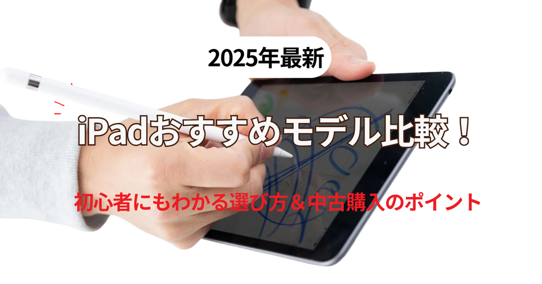 【2025年最新】iPadおすすめモデル比較｜初心者にもわかる選び方＆中古購入のポイント