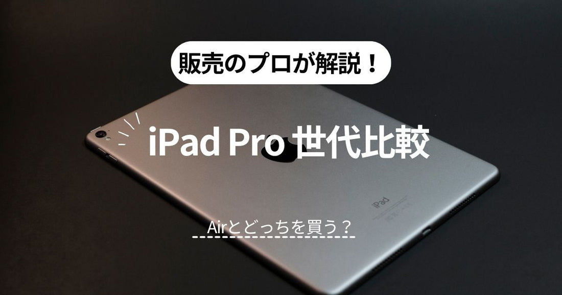【販売のプロが解説】iPad Pro世代比較！Airとどっちを買うべき？