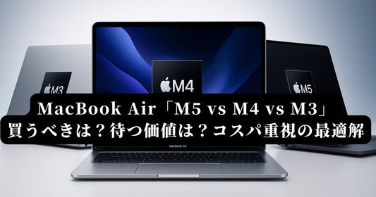 MacBook Air M3/M4/M5比較ガイド｜待つべき？コスパで選ぶ