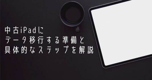 中古iPadにデータ移行する準備と具体的なステップを解説