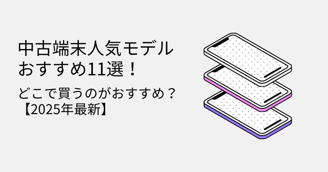 中古端末人気モデルおすすめ11選！どこで買うのがおすすめ？【2025年最新】