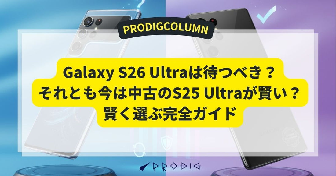 Galaxy S26 Ultraは待つべき？それとも今は中古のS25 Ultraが賢い？賢く選ぶ完全ガイド