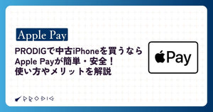 PRODIGで中古iPhoneを買うならApple Payが簡単・安全！使い方やメリットを解説