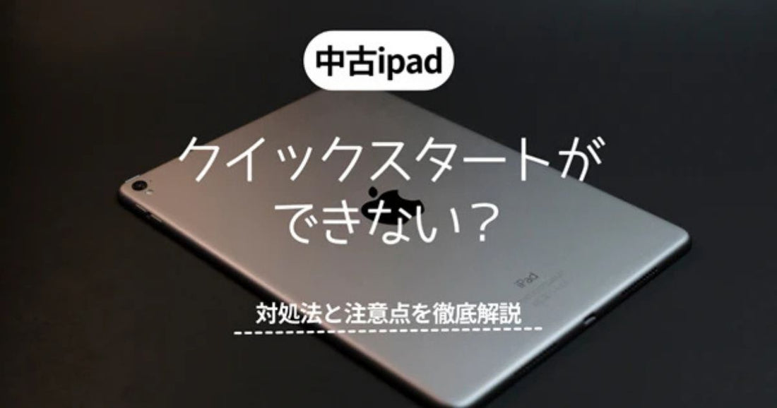 【解決】中古iPadクイックスタートができない？対処法と注意点を徹底解説