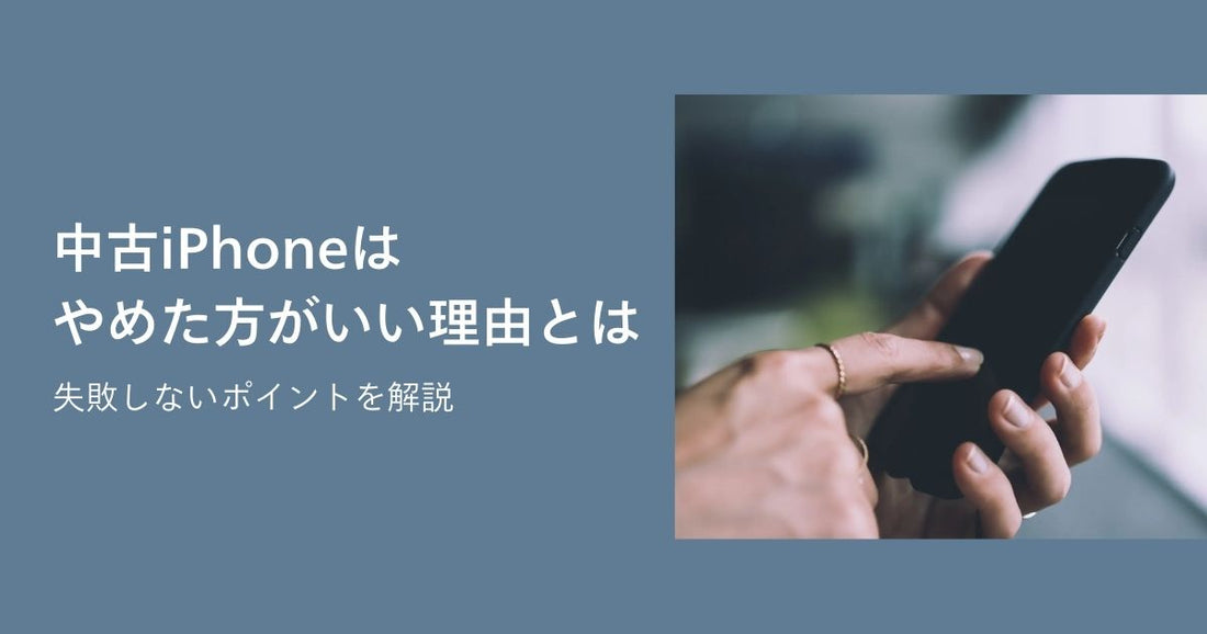 中古iPhoneはやめたほうがいい理由とは？失敗しないポイントを解説！