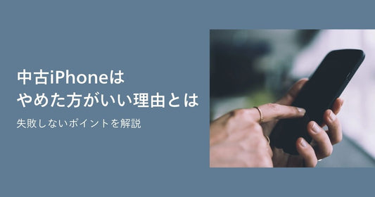 中古iPhoneはやめたほうがいい理由とは？失敗しないポイントを解説！