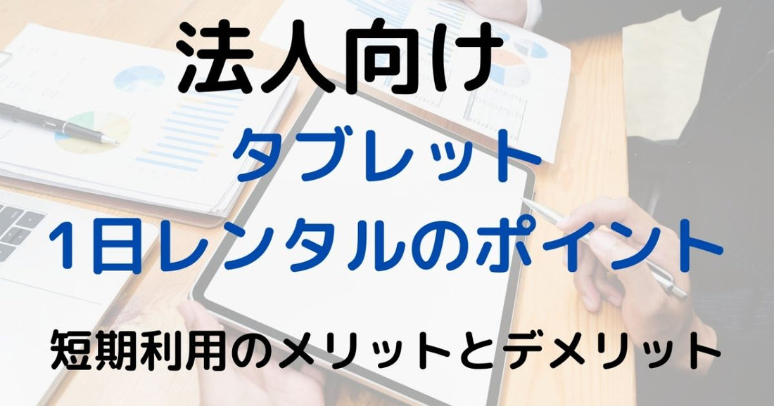 法人向け タブレット1日レンタルのポイント：短期利用のメリットとデメリット