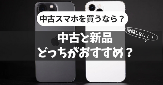 【後悔しない】スマホ買うなら中古と新品どっちがおすすめ？メリット・デメリットを紹介